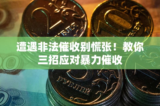 北京遭遇非法催收别慌张！教你三招应对暴力催收