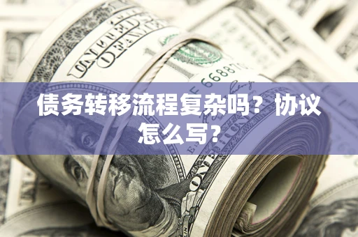 北京债务转移流程复杂吗？协议怎么写？