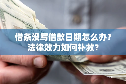 北京借条没写借款日期怎么办？法律效力如何补救？
