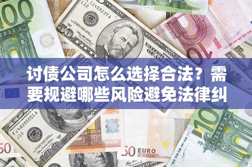 北京讨债公司怎么选择合法？需要规避哪些风险避免法律纠纷？