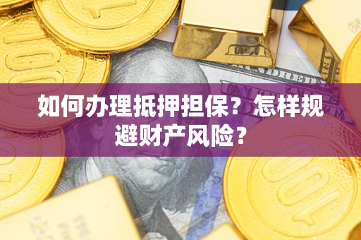 北京如何办理抵押担保？怎样规避财产风险？