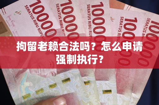 北京拘留老赖合法吗？怎么申请强制执行？