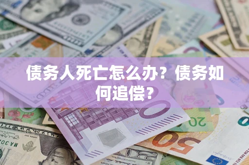 北京债务人死亡怎么办？债务如何追偿？