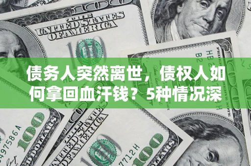 北京债务人突然离世，债权人如何拿回血汗钱？5种情况深度解析