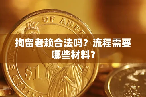 北京拘留老赖合法吗？流程需要哪些材料？