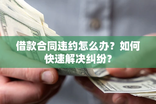 北京借款合同违约怎么办？如何快速解决纠纷？
