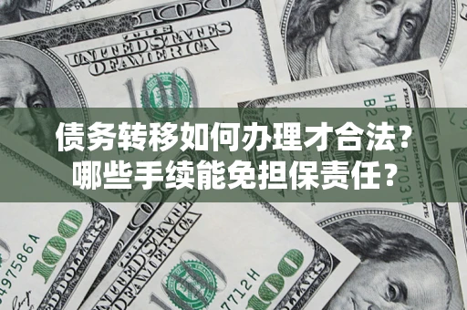 北京债务转移如何办理才合法？哪些手续能免担保责任？