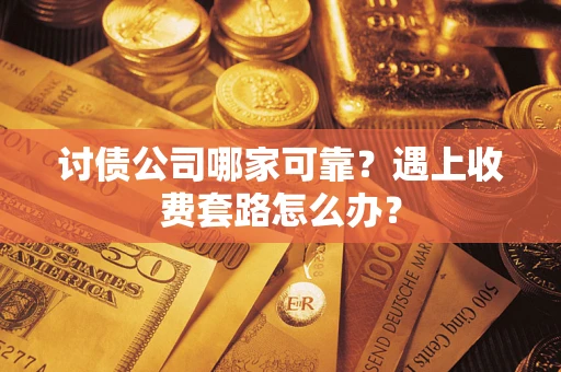 北京讨债公司哪家可靠？遇上收费套路怎么办？