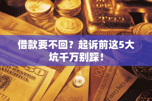 北京借款要不回？起诉前这5大坑千万别踩！
