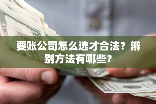北京要账公司怎么选才合法？辨别方法有哪些？