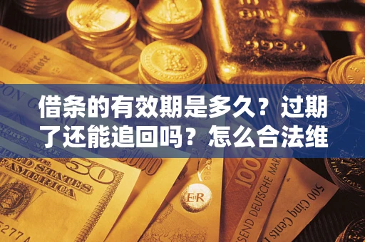 北京借条的有效期是多久？过期了还能追回吗？怎么合法维权？