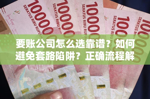 北京要账公司怎么选靠谱？如何避免套路陷阱？正确流程解析