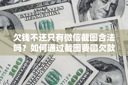 北京欠钱不还只有微信截图合法吗？如何通过截图要回欠款？