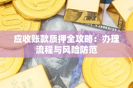 北京应收账款质押全攻略：办理流程与风险防范