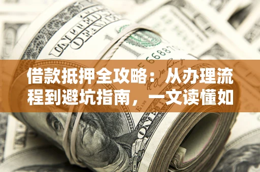 北京借款抵押全攻略：从办理流程到避坑指南，一文读懂如何安全融资