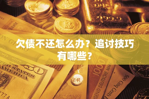 北京欠债不还怎么办？追讨技巧有哪些？