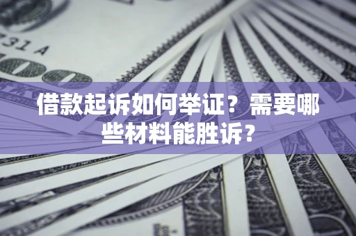 北京借款起诉如何举证？需要哪些材料能胜诉？