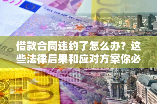 北京借款合同违约了怎么办？这些法律后果和应对方案你必须知道