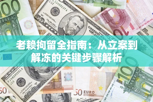 北京老赖拘留全指南：从立案到解冻的关键步骤解析