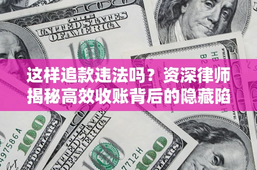 北京这样追款违法吗？资深律师揭秘高效收账背后的隐藏陷阱