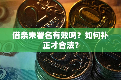 北京借条未署名有效吗？如何补正才合法？