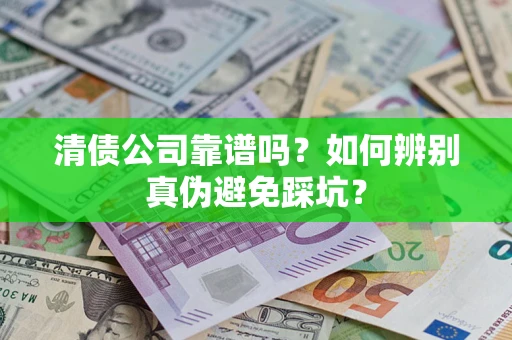 北京清债公司靠谱吗？如何辨别真伪避免踩坑？