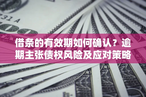 北京借条的有效期如何确认？逾期主张债权风险及应对策略？