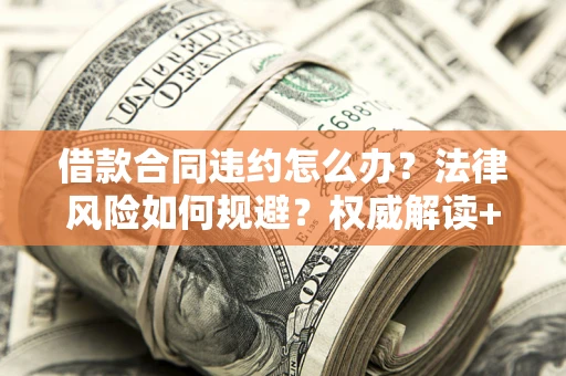 北京借款合同违约怎么办?法律风险如何规避?权威解读+实用指南 北京借款合同违约怎么办?法律风险如何规避?权威解读+实用指南