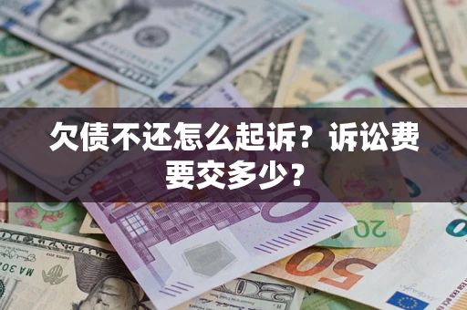 北京欠债不还怎么起诉？诉讼费要交多少？