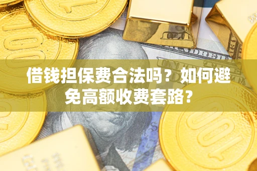 北京借钱担保费合法吗？如何避免高额收费套路？