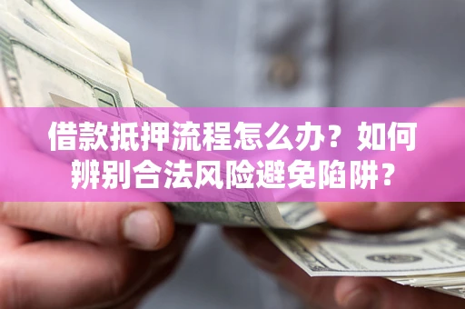 北京借款抵押流程怎么办？如何辨别合法风险避免陷阱？