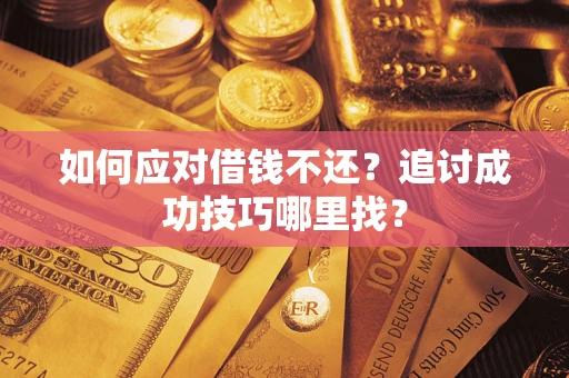 北京如何应对借钱不还？追讨成功技巧哪里找？