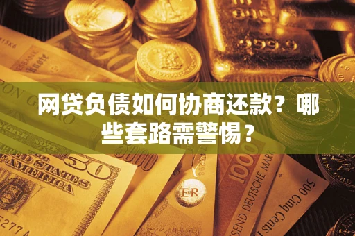 北京网贷负债如何协商还款？哪些套路需警惕？