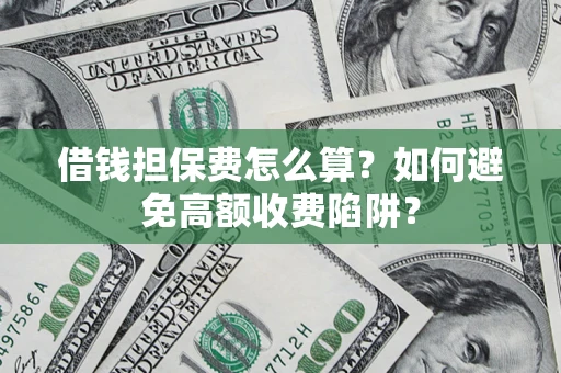 北京借钱担保费怎么算？如何避免高额收费陷阱？