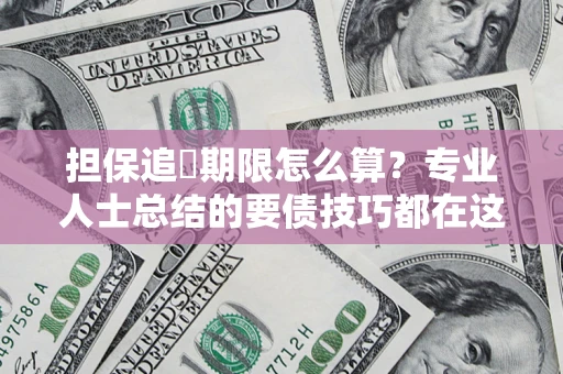 北京担保追償期限怎么算？专业人士总结的要债技巧都在这里了