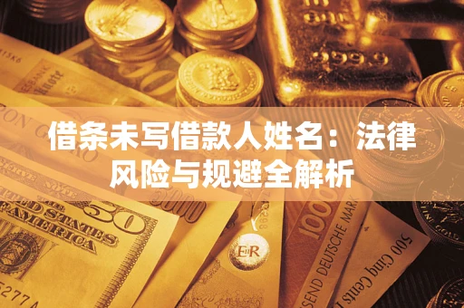 北京借条未写借款人姓名：法律风险与规避全解析