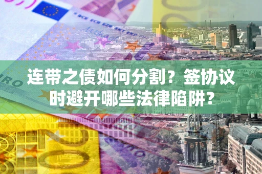 北京连带之债如何分割？签协议时避开哪些法律陷阱？