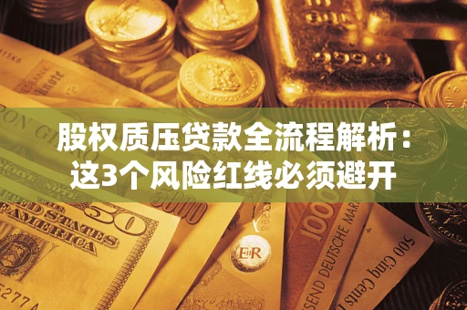 北京股权质压贷款全流程解析：这3个风险红线必须避开