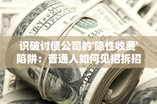 北京识破讨债公司的'隐性收费'陷阱：普通人如何见招拆招？
