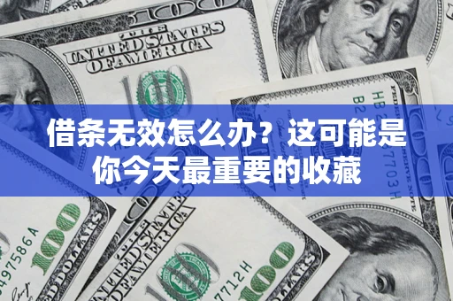 北京借条无效怎么办？这可能是你今天最重要的收藏