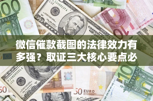 北京微信催款截图的法律效力有多强？取证三大核心要点必须知道！