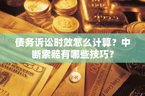 北京债务诉讼时效怎么计算？中断索赔有哪些技巧？