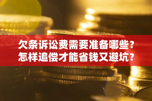 北京欠条诉讼费需要准备哪些？怎样追偿才能省钱又避坑？