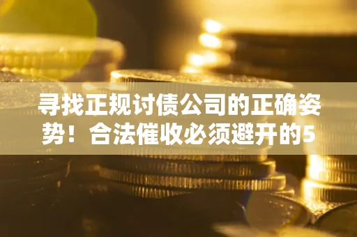 北京寻找正规讨债公司的正确姿势！合法催收必须避开的5大雷区