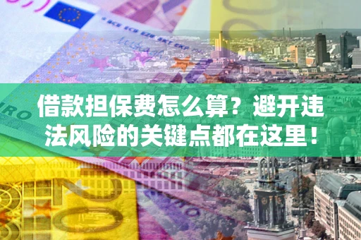 北京借款担保费怎么算？避开违法风险的关键点都在这里！