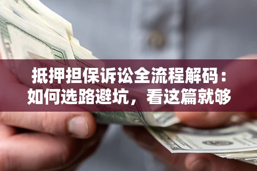北京抵押担保诉讼全流程解码：如何选路避坑，看这篇就够了