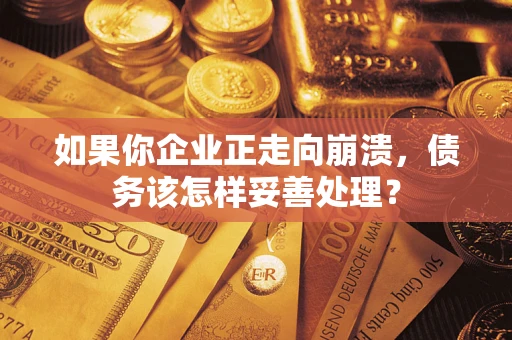 北京如果你企业正走向崩溃，债务该怎样妥善处理？