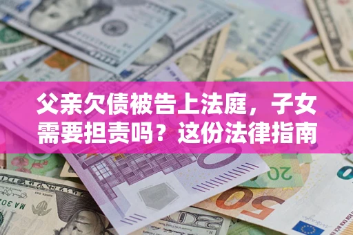 北京父亲欠债被告上法庭，子女需要担责吗？这份法律指南必须看完