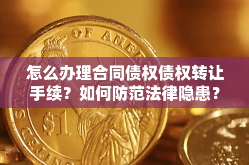 北京怎么办理合同债权债权转让手续？如何防范法律隐患？