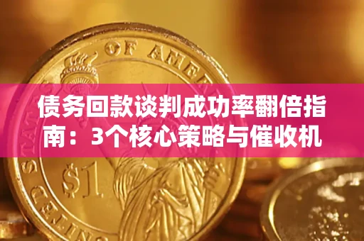 北京债务回款谈判成功率翻倍指南：3个核心策略与催收机构避坑法则